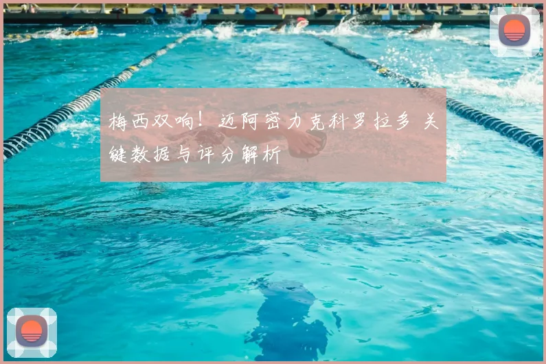 梅西双响！迈阿密力克科罗拉多 关键数据与评分解析