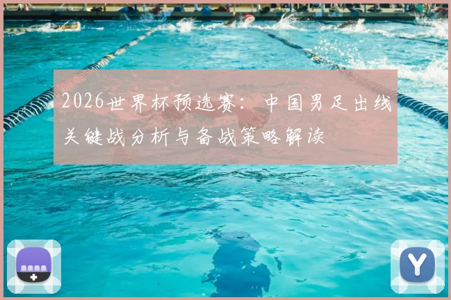 2026世界杯预选赛：中国男足出线关键战分析与备战策略解读