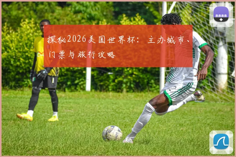 探秘2026美国世界杯：主办城市、门票与旅行攻略