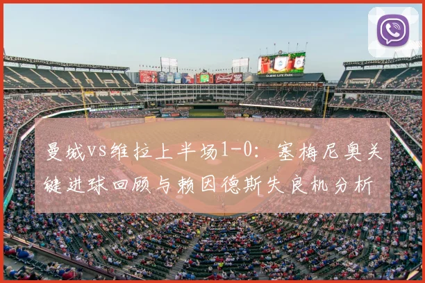 曼城vs维拉上半场1-0:塞梅尼奥关键进球回顾与赖因德斯失良机分析