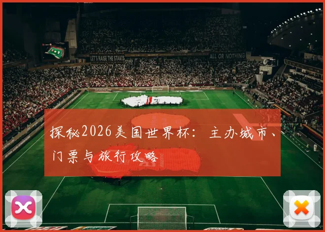 探秘2026美国世界杯:主办城市、门票与旅行攻略