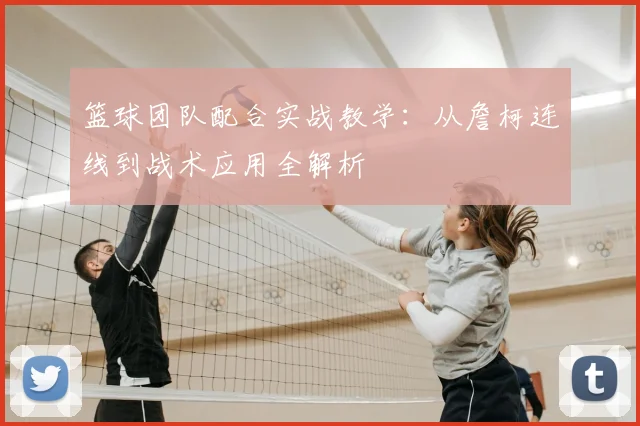 篮球团队配合实战教学：从詹柯连线到战术应用全解析
