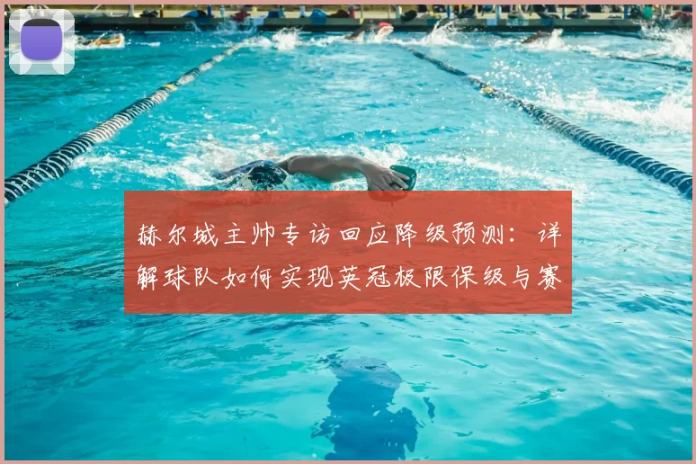赫尔城主帅专访回应降级预测：详解球队如何实现英冠极限保级与赛季大反转
