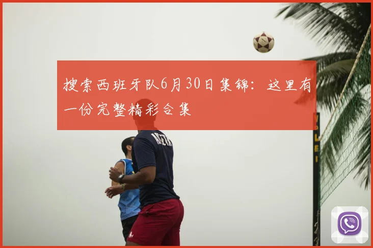 搜索西班牙队6月30日集锦：这里有一份完整精彩合集