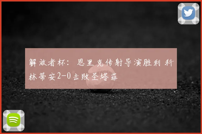 解放者杯:恩里克传射导演胜利 科林蒂安2-0击败圣塔菲