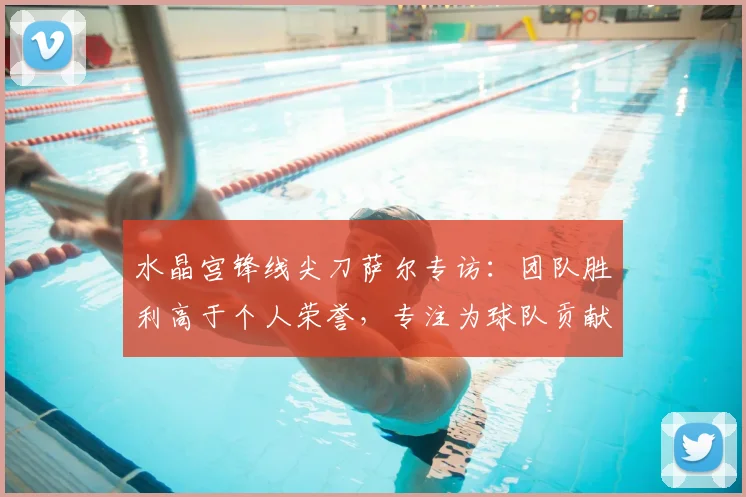 水晶宫锋线尖刀萨尔专访：团队胜利高于个人荣誉，专注为球队贡献进球