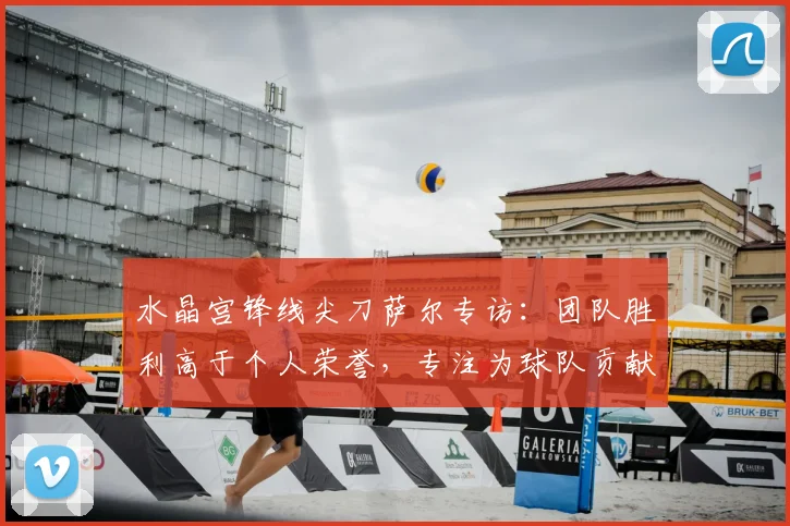水晶宫锋线尖刀萨尔专访:团队胜利高于个人荣誉,专注为球队贡献进球
