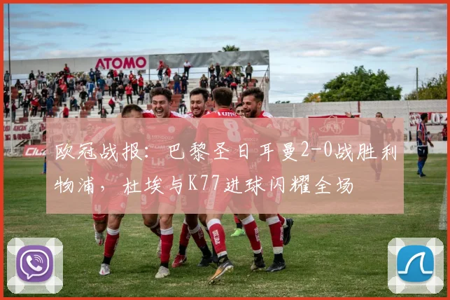 欧冠战报：巴黎圣日耳曼2-0战胜利物浦，杜埃与K77进球闪耀全场