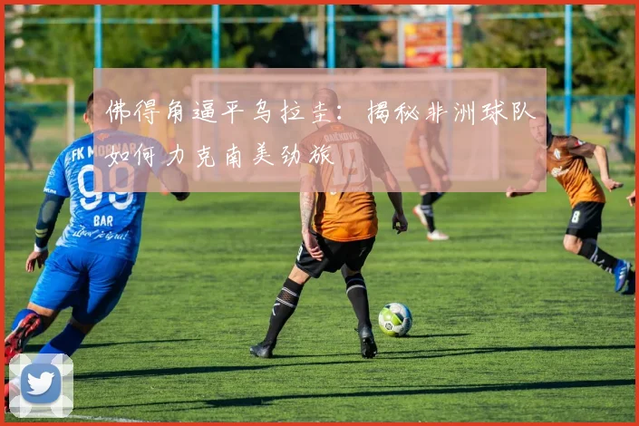 佛得角逼平乌拉圭:揭秘非洲球队如何力克南美劲旅